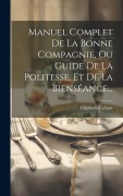 Cover-Bild zum Titel 'Manuel Complet De La Bonne Compagnie, Ou Guide De La Politesse, Et De La Bienséance...' von 'Elisabeth Celnart'