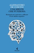 Una mente che funziona. Strategie per costruire e affinare le tue abilità cognitive - Alessandro de Concini