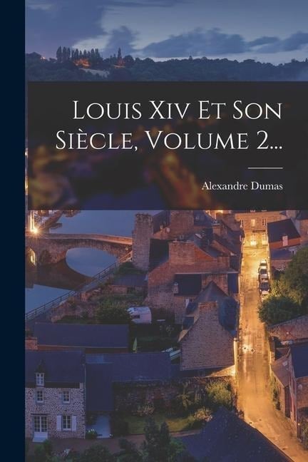 Louis Xiv Et Son Siècle, Volume 2... - Alexandre Dumas (Père)