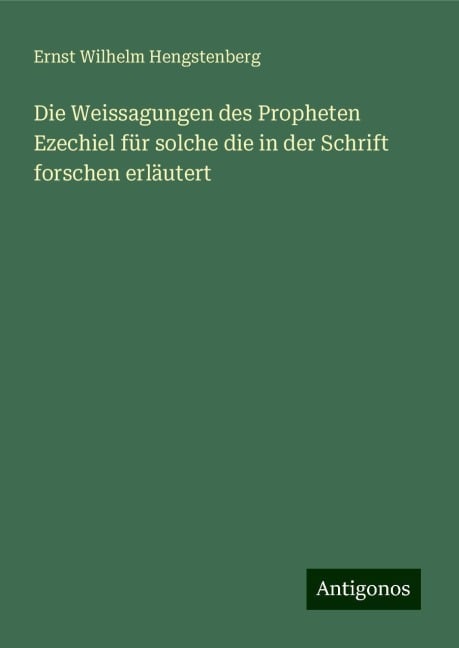 Die Weissagungen des Propheten Ezechiel für solche die in der Schrift forschen erläutert - Ernst Wilhelm Hengstenberg