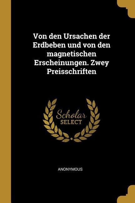 Von Den Ursachen Der Erdbeben Und Von Den Magnetischen Erscheinungen. Zwey Preisschriften - Anonymous