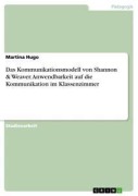 Cover-Bild zum Titel 'Das Kommunikationsmodell von Shannon & Weaver. Anwendbarkeit auf die Kommunikation im Klassenzimmer' von 'Martina Hugo'