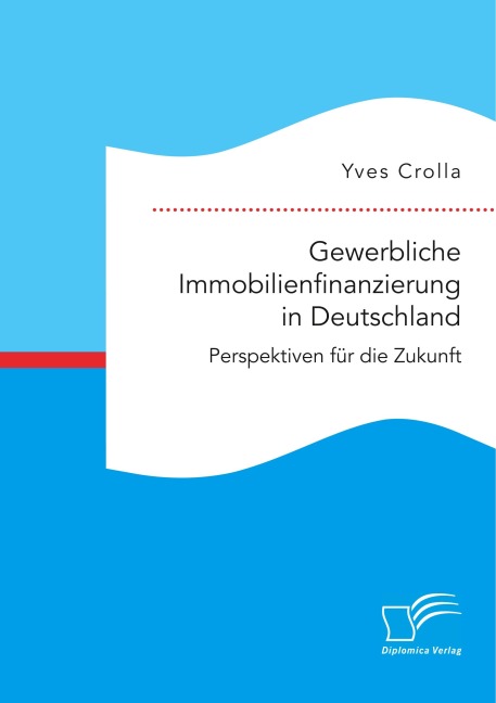 Gewerbliche Immobilienfinanzierung in Deutschland. Perspektiven für die Zukunft - Yves Crolla