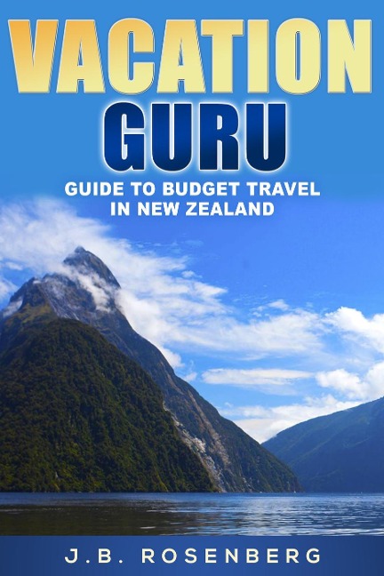 Vacation Guru Guide to Budget Travel in New Zealand - J. B Rosenberg