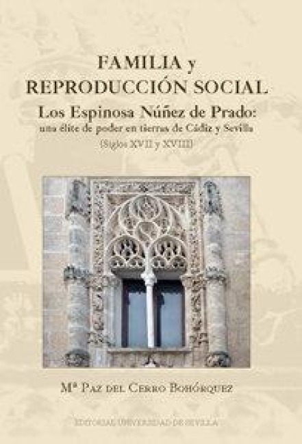 Familia y reproducción social : los Espinosa Núñez de Prado : una élite de poder en tierras de Cádiz y Sevilla, siglos XVII y XVIII - María Paz del Cerro Bohórquez