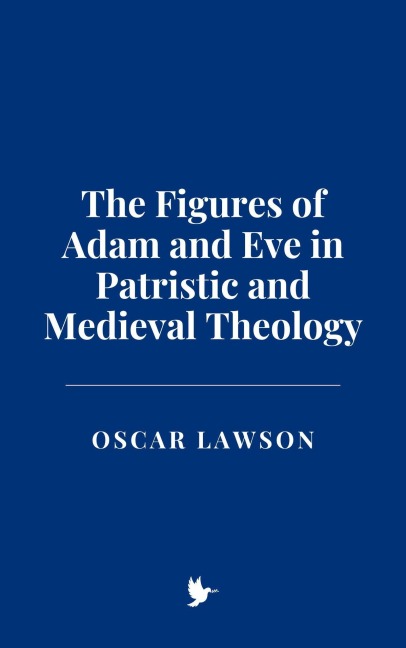 The Figures of Adam and Eve in Patristic and Medieval Theology - Oscar Lawson