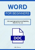 Word for Beginners: A Comprehensive Guide to Mastering Word for Novices - Milo Rowse