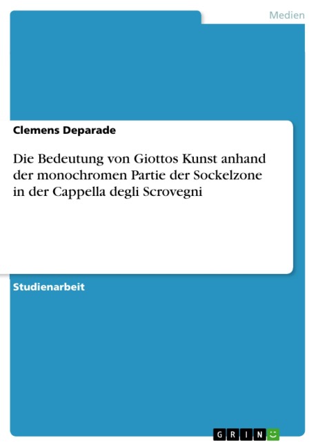 Die Bedeutung von Giottos Kunst anhand der monochromen Partie der Sockelzone in der Cappella degli Scrovegni - Clemens Deparade