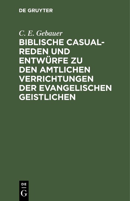 Biblische Casual-Reden und Entwürfe zu den amtlichen Verrichtungen der evangelischen Geistlichen - C. E. Gebauer