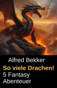Cover-Bild zum Titel 'So viele Drachen! 5 Fantasy Abenteuer' von 'Alfred Bekker'