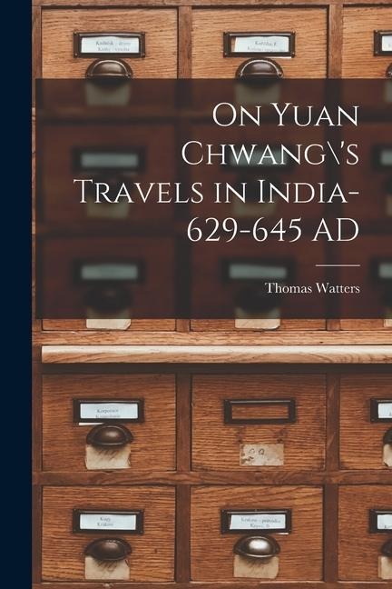 On Yuan Chwang\'s Travels in India-629-645 AD - Thomas Watters