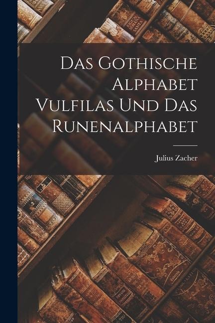 Das Gothische Alphabet Vulfilas und das Runenalphabet - Julius Zacher