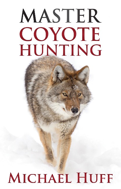 Master Coyote Hunting - Michael Huff