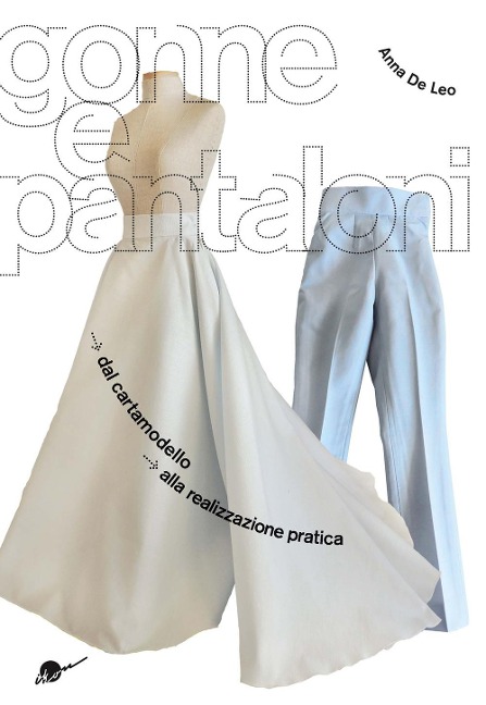 Gonne e pantaloni. Dal cartamodello alla realizzazione pratica - Anna de Leo