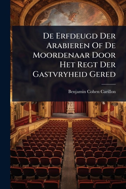 De Erfdeugd Der Arabieren Of De Moordenaar Door Het Regt Der Gastvryheid Gered - Benjamin Cohen Carillon
