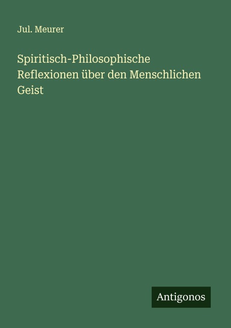 Spiritisch-Philosophische Reflexionen über den Menschlichen Geist - Jul. Meurer