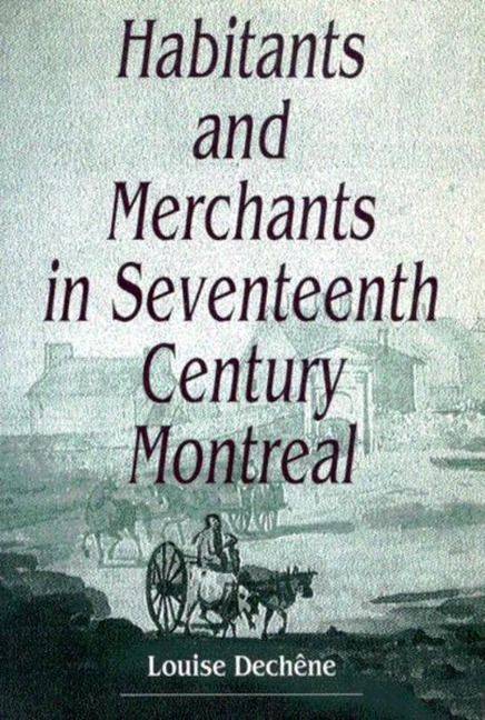 Habitants and Merchants in Seventeenth-Century Montreal - Louise Dechêne