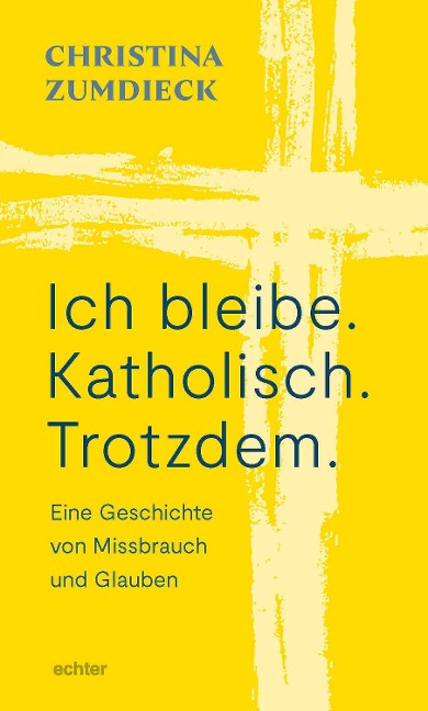 Ich bleibe. Katholisch. Trotzdem. - Christina Zumdieck