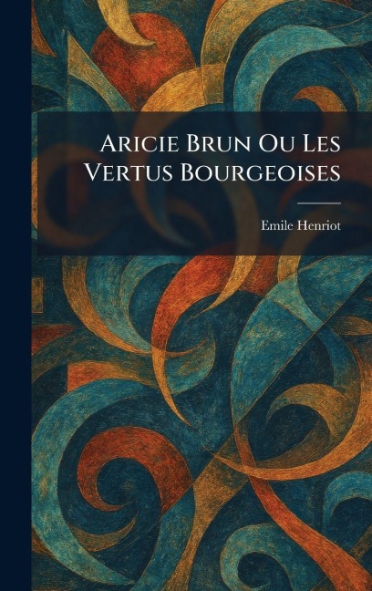 Aricie Brun Ou Les Vertus Bourgeoises - Emile Henriot