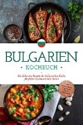 Bulgarien Kochbuch: Die leckersten Rezepte der bulgarischen Küche für jeden Geschmack und Anlass - inkl. Brotrezepten, Fingerfood, Dips & Getränken - Monika Dimitrova