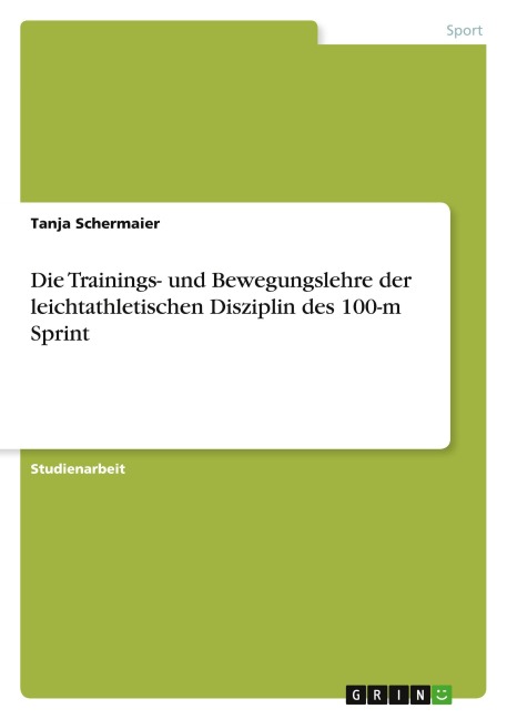 Die Trainings- und Bewegungslehre der leichtathletischen Disziplin des 100-m Sprint - Tanja Schermaier