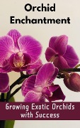 Orchid Enchantment : Growing Exotic Orchids with Success - Ruchini Kaushalya