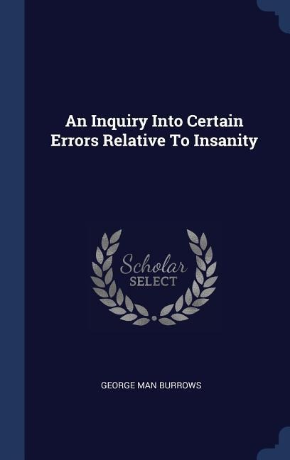 An Inquiry Into Certain Errors Relative To Insanity - George Man Burrows