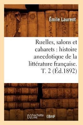 Ruelles, Salons Et Cabarets: Histoire Anecdotique de la Littérature Française. T. 2 (Éd.1892) - Émile Laurent