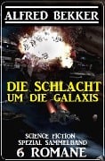 Die Schlacht um die Galaxis: Science Fiction Spezial Sammelband 6 Romane - Alfred Bekker