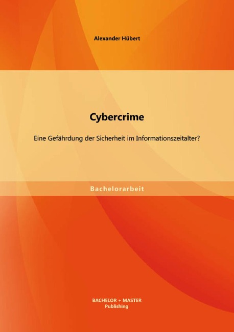 Cybercrime: Eine Gefährdung der Sicherheit im Informationszeitalter? - Alexander Hübert