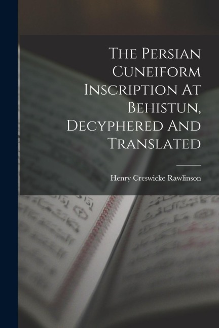 The Persian Cuneiform Inscription At Behistun, Decyphered And Translated - Henry Creswicke Rawlinson