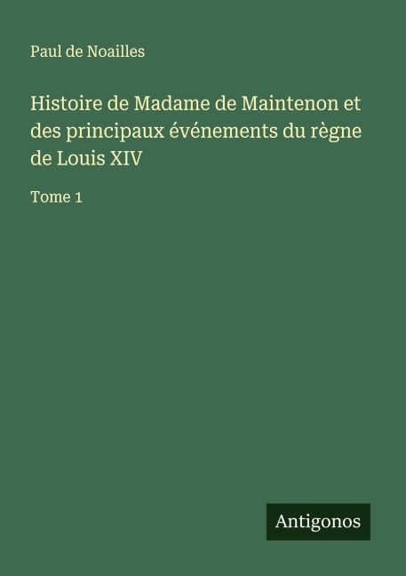 Histoire de Madame de Maintenon et des principaux événements du règne de Louis XIV - Paul De Noailles
