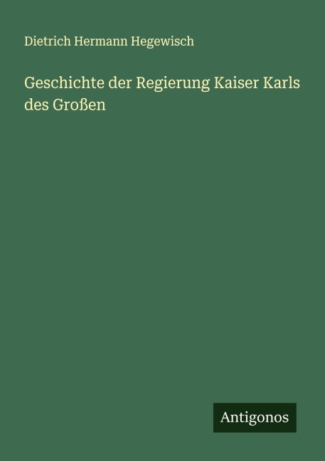 Geschichte der Regierung Kaiser Karls des Großen - Dietrich Hermann Hegewisch