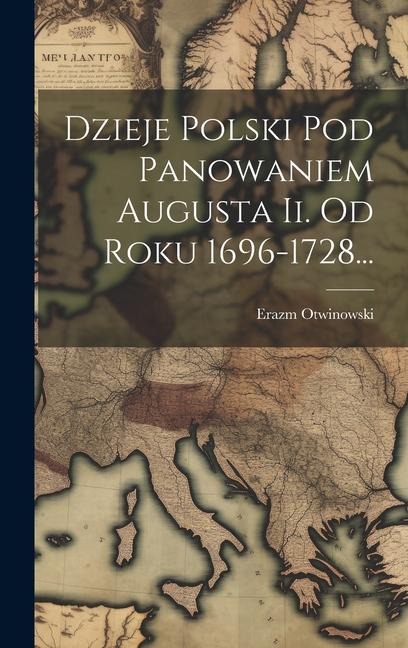 Dzieje Polski Pod Panowaniem Augusta Ii. Od Roku 1696-1728... - Erazm Otwinowski