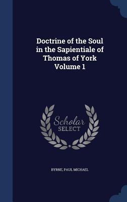 Doctrine of the Soul in the Sapientiale of Thomas of York; Volume 1 - Byrne Paul Michael