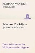 Cover-Bild zum Titel 'Reize door Frankrijk In gemeenzame brieven, door Adriaan van der Willigen aan den uitgever' von 'Adriaan Van Der Willigen'
