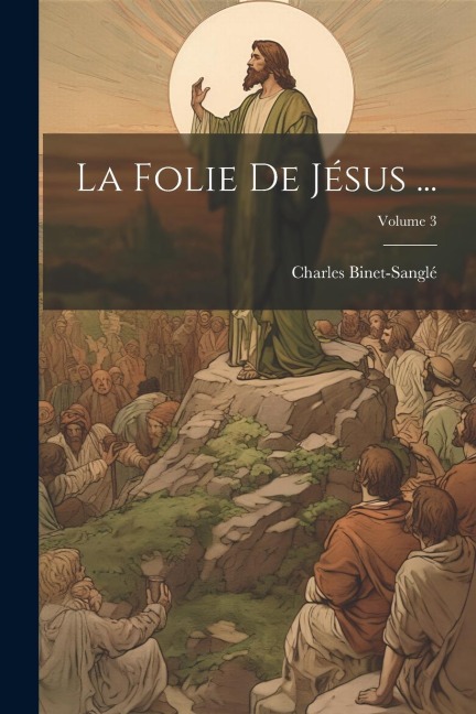 La Folie De Jésus ...; Volume 3 - Charles Binet-Sanglé