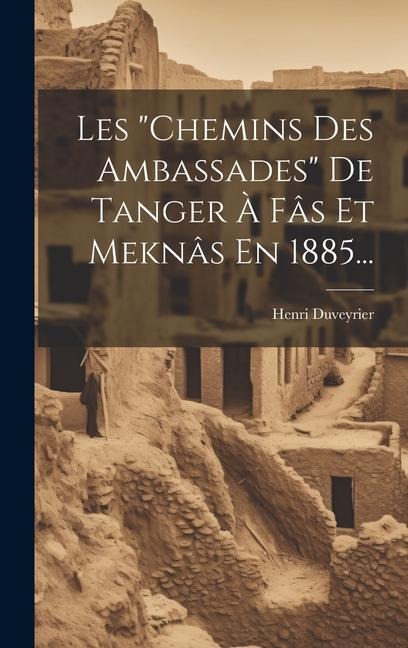 Les "chemins Des Ambassades" De Tanger À Fâs Et Meknâs En 1885... - Henri Duveyrier