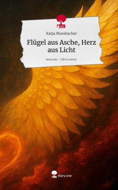 Flügel aus Asche, Herz aus Licht. Life is a Story - story.one - Katja Mussbacher