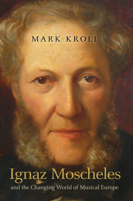 Ignaz Moscheles and the Changing World of Musical Europe - Mark Kroll