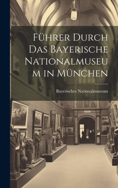 Führer Durch Das Bayerische Nationalmuseum in München - Bayerisches Nationalmuseum