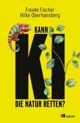 Cover-Bild zum Titel 'Kann KI die Natur retten?' von 'Frauke Fischer, Hilke Oberhansberg'
