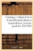 Catalogue d'Objets d'Art Et d'Ameublement, Faïences Et Porcelaines, Bronzes, Pendules, Objets Variés - Mm Mannheim