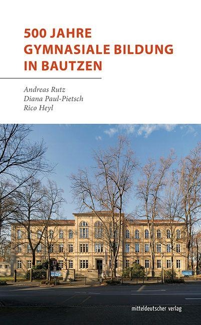 500 Jahre gymnasiale Bildung in Bautzen - Andreas Rutz, Diana Paul-Pietsch, Rico Heyl