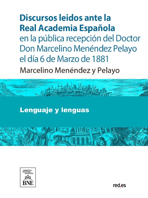 Discursos leidos ante la Real Academia Española en la pública recepción del Doctor Don Marcelino Menéndez Pelayo el día 6 de Marzo de 1881 - Marcelino Menéndez Y Pelayo, Juan Valera
