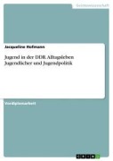 Cover-Bild zum Titel 'Jugend in der DDR. Alltagsleben Jugendlicher und Jugendpolitik' von 'Jacqueline Hofmann'