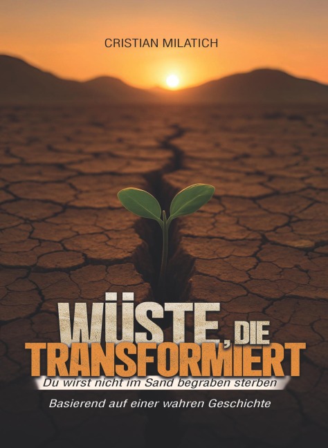 Wüste, die transformiert : du wirst nicht im Sand begraben sterben : basierend auf einer wahren Geschichte - Cristian Milatich