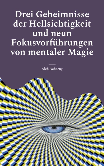 Drei Geheimnisse der Hellsichtigkeit und neun Fokusvorführungen von mentaler Magie - Aleh Nahorny