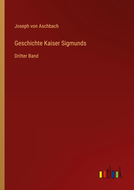 Geschichte Kaiser Sigmunds - Joseph Von Aschbach