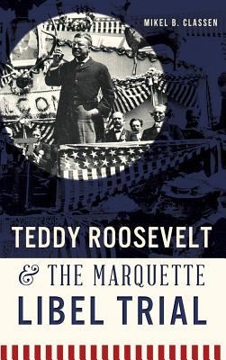 Teddy Roosevelt & the Marquette Libel Trial - Mikel B. Classen